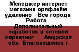 Менеджер интернет-магазина орифлейм удаленно - Все города Работа » Дополнительный заработок и сетевой маркетинг   . Амурская обл.,Благовещенск г.